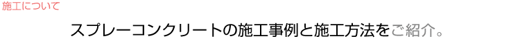 スプレーコンクリートの施工事例と施工方法をご紹介。